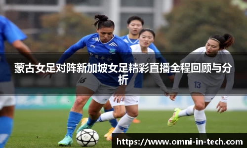 蒙古女足对阵新加坡女足精彩直播全程回顾与分析