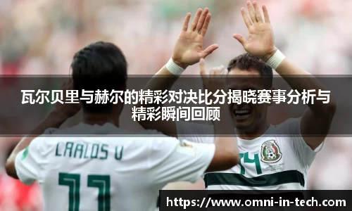 瓦尔贝里与赫尔的精彩对决比分揭晓赛事分析与精彩瞬间回顾